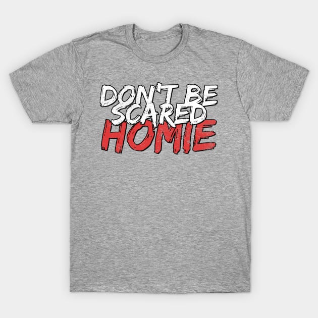 Don't be scared homie T-Shirt by dajabal